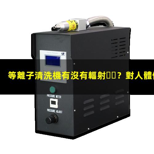 等離子清洗機有沒有輻射？對人體健康有危害嗎？